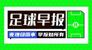早报:法国公布世界杯名单;姆巴佩赛后开呛阿韦洛亚